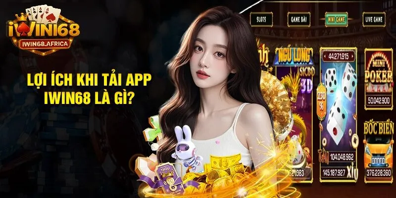 Lợi ích tuyệt vời khi tải app iWin68